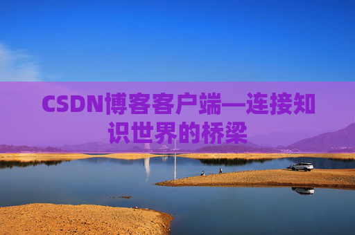 CSDN博客客户端—连接知识世界的桥梁